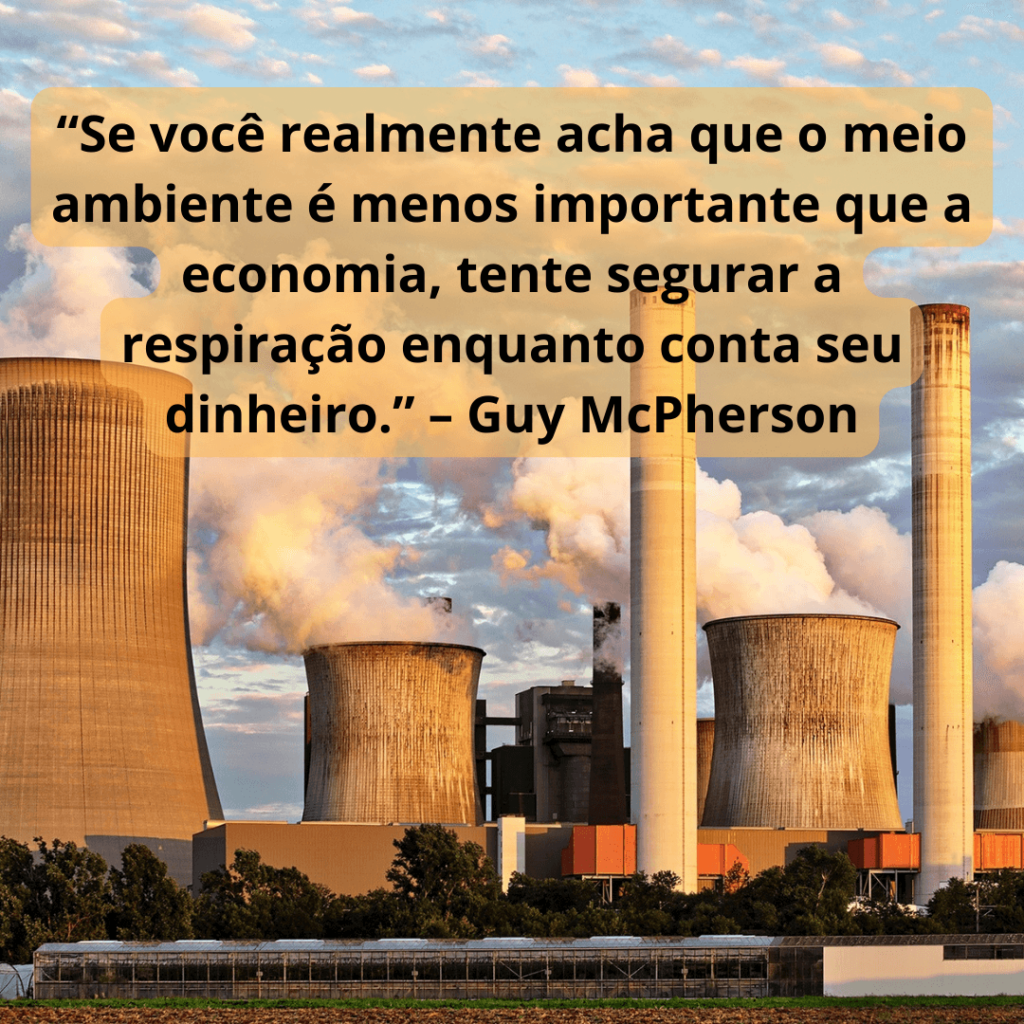 “Se você realmente acha que o meio ambiente é menos importante que a economia, tente segurar a respiração enquanto conta seu dinheiro.” – Guy McPherson